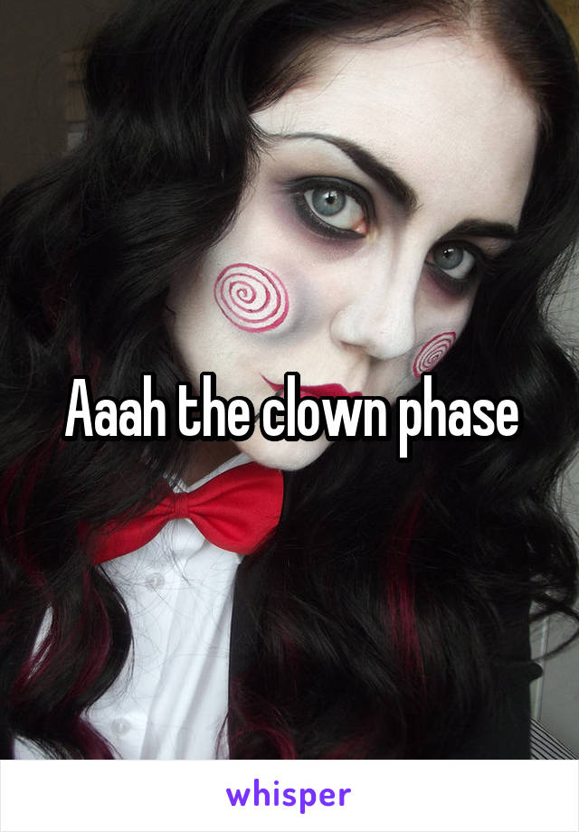 Aaah the clown phase