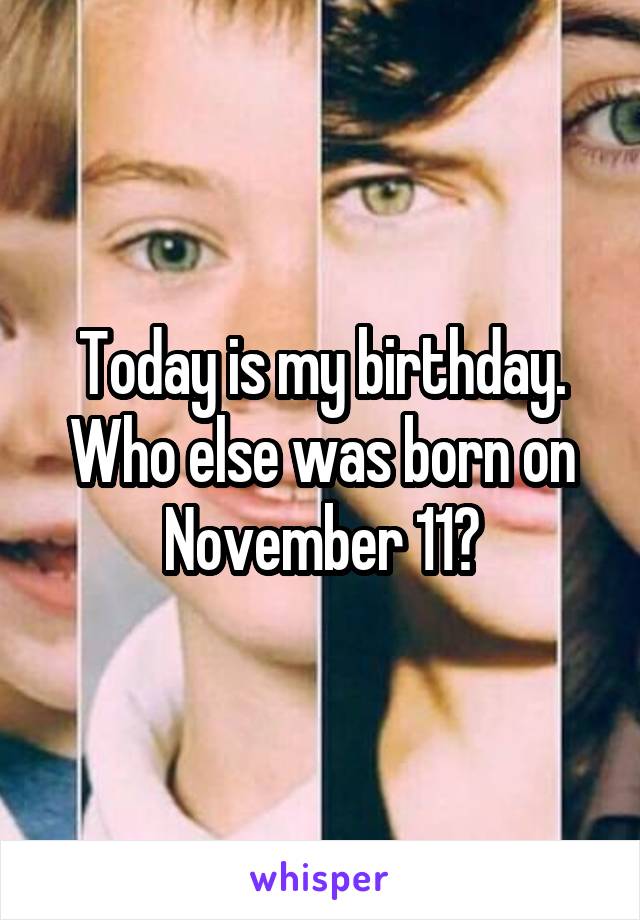 Today is my birthday. Who else was born on November 11?