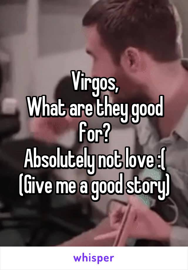 Virgos,
What are they good for?
Absolutely not love :(
(Give me a good story)