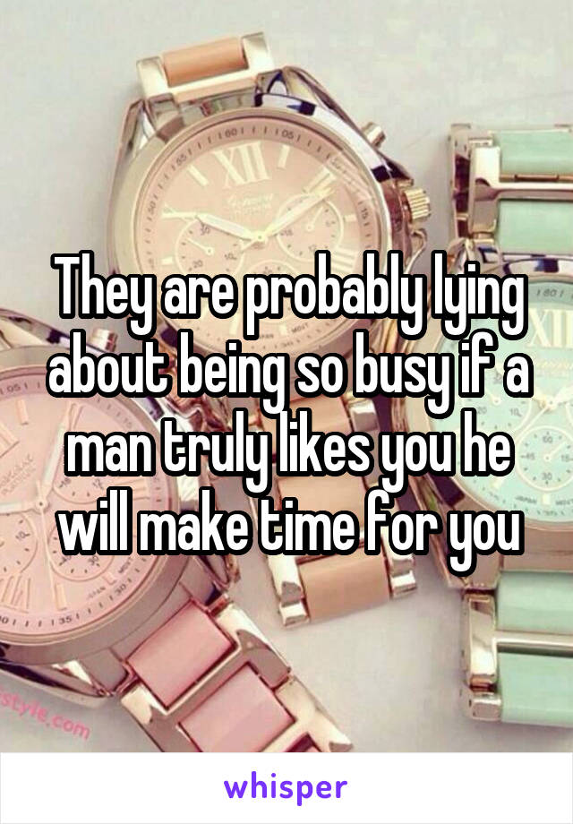 They are probably lying about being so busy if a man truly likes you he will make time for you