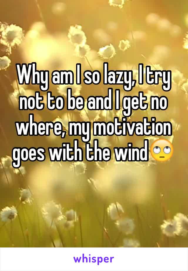 Why am I so lazy, I try not to be and I get no where, my motivation goes with the wind🙄