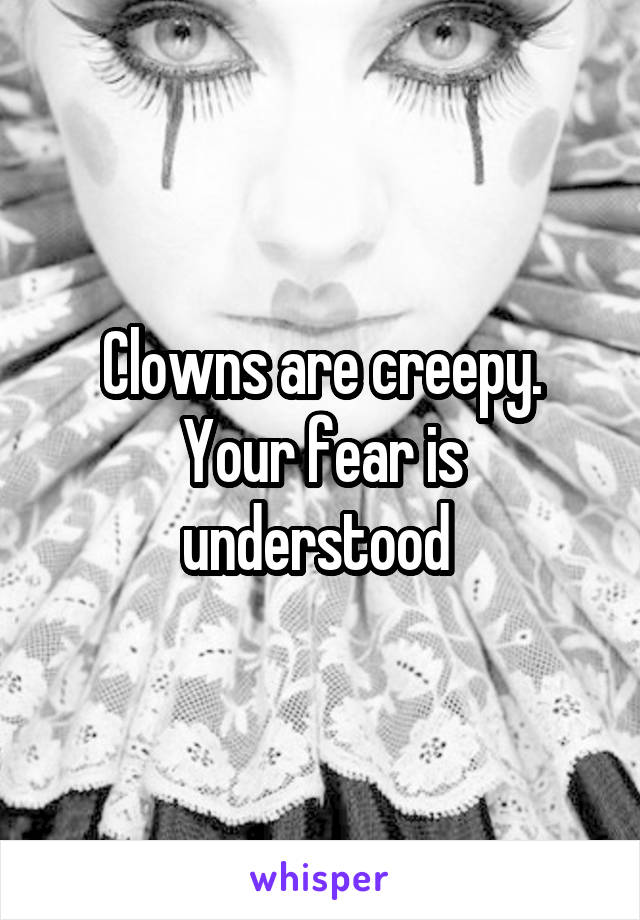 Clowns are creepy. Your fear is understood 