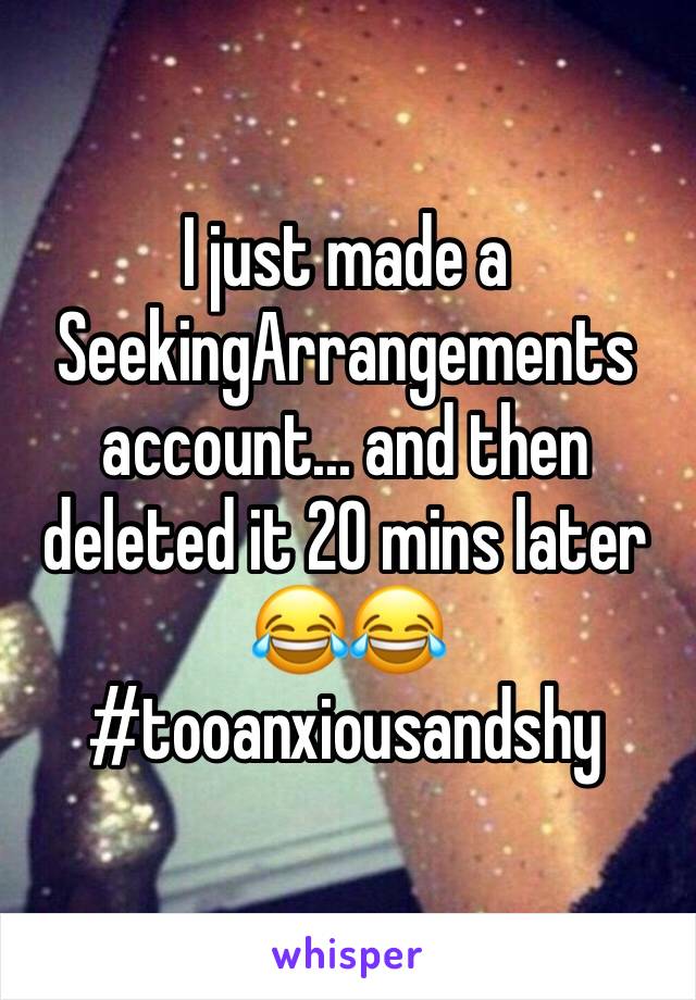 I just made a SeekingArrangements account... and then deleted it 20 mins later 😂😂 #tooanxiousandshy