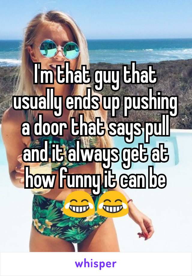 I'm that guy that usually ends up pushing a door that says pull and it always get at how funny it can be 😂😂