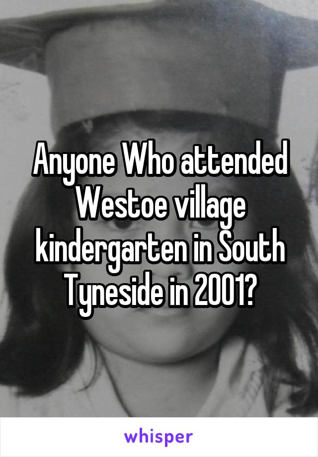 Anyone Who attended Westoe village kindergarten in South Tyneside in 2001?