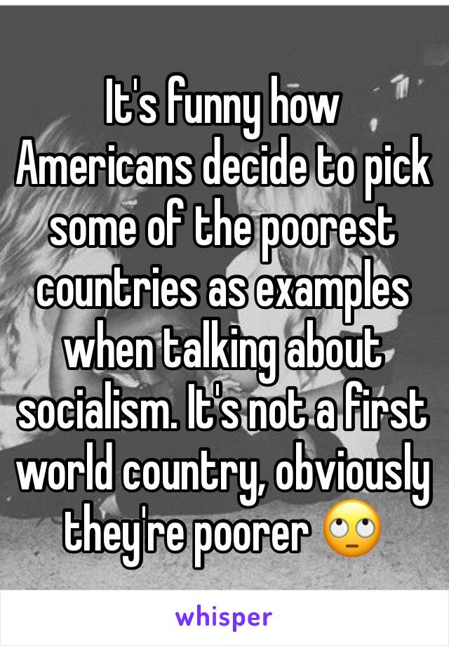 It's funny how Americans decide to pick some of the poorest countries as examples when talking about socialism. It's not a first world country, obviously they're poorer 🙄