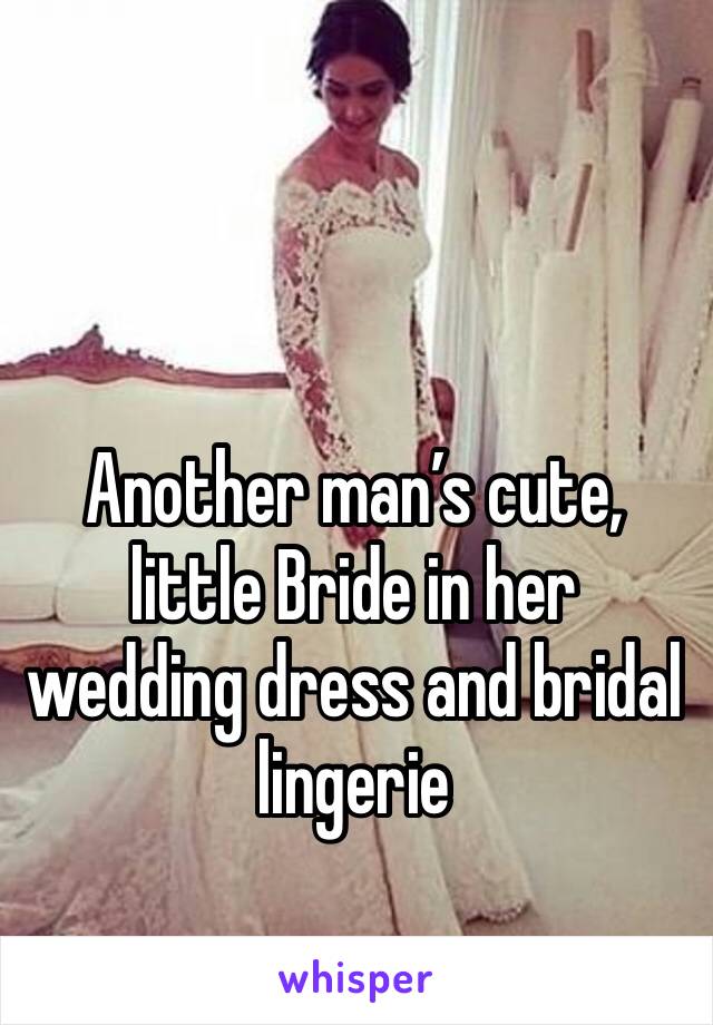 Another man’s cute, little Bride in her wedding dress and bridal lingerie 