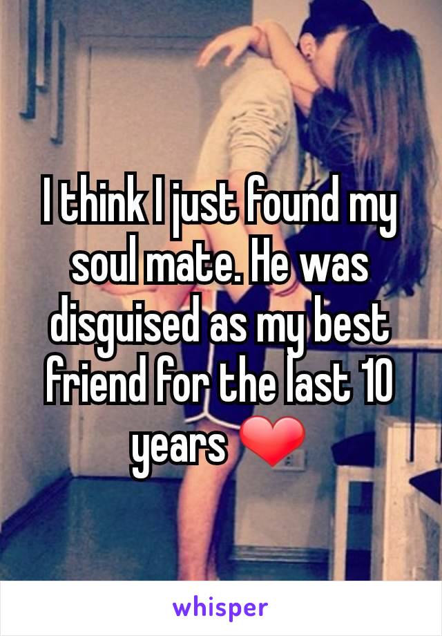 I think I just found my soul mate. He was disguised as my best friend for the last 10 years ❤