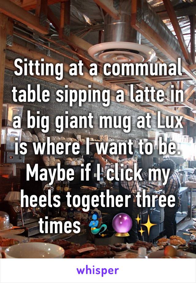 Sitting at a communal table sipping a latte in a big giant mug at Lux is where I want to be. 
Maybe if I click my heels together three times 🧞‍♂️🔮✨