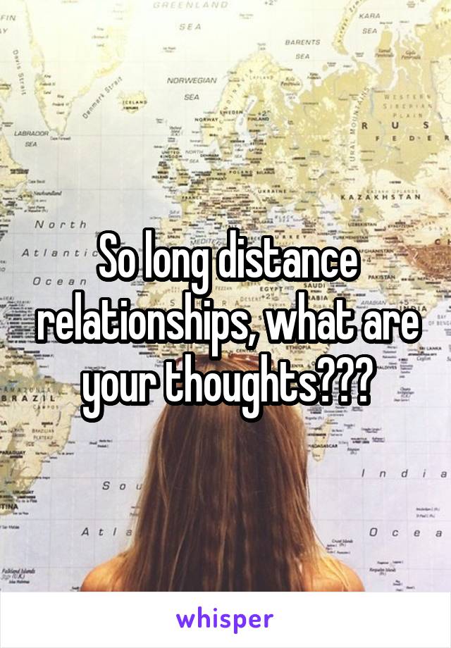 So long distance relationships, what are your thoughts???