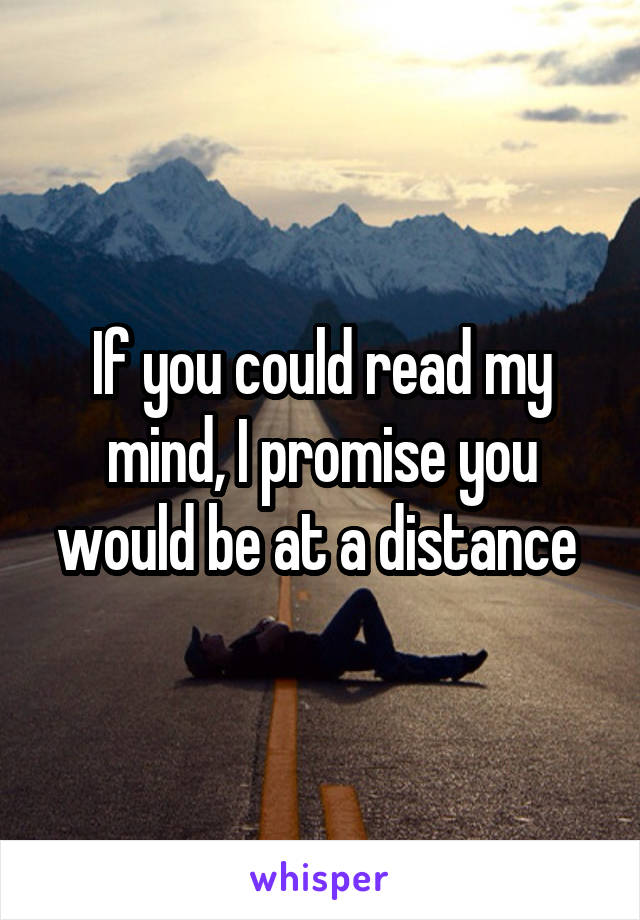 If you could read my mind, I promise you would be at a distance 