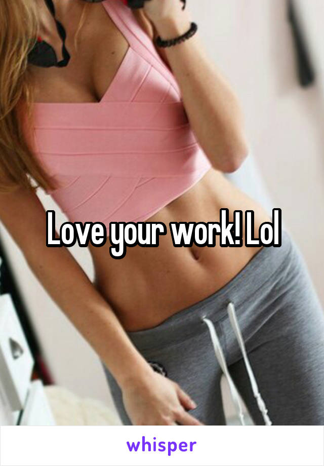 Love your work! Lol
