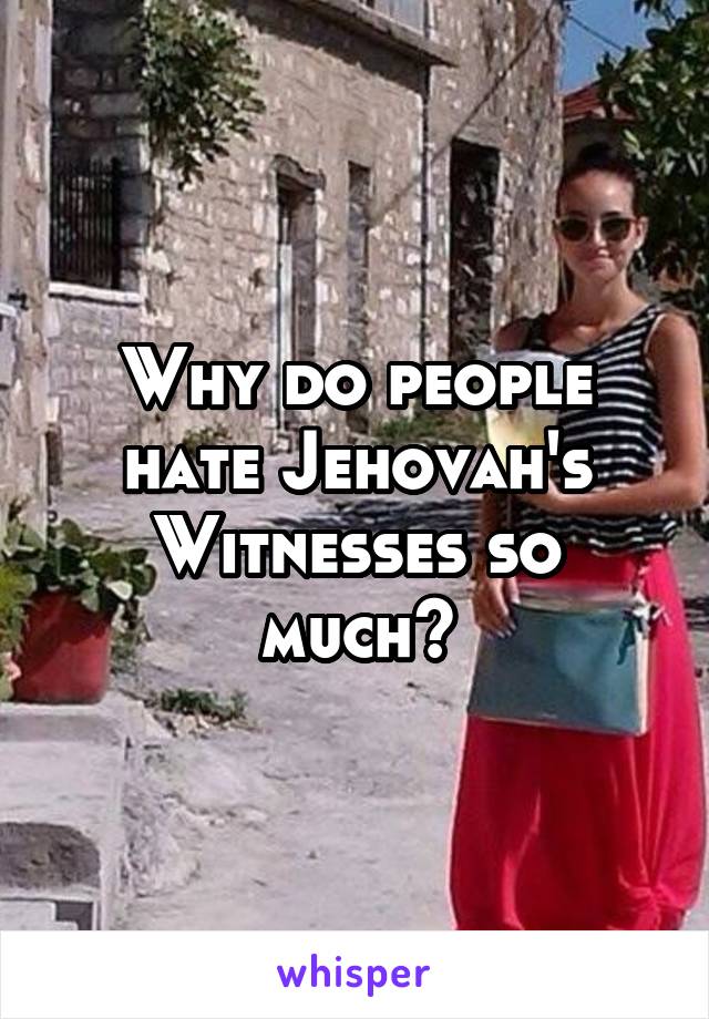 Why do people hate Jehovah's Witnesses so much?