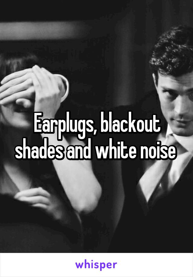Earplugs, blackout shades and white noise 