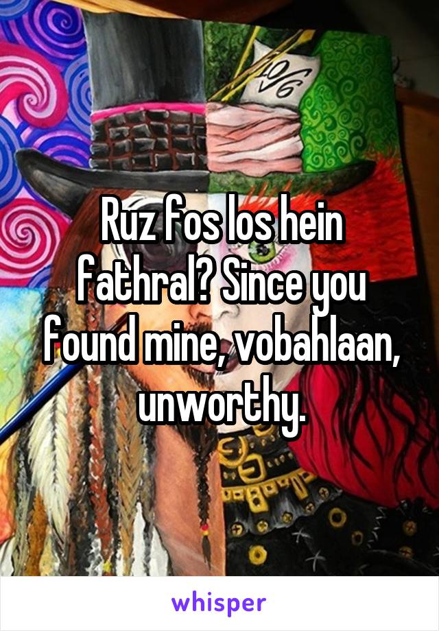 Ruz fos los hein fathral? Since you found mine, vobahlaan, unworthy.