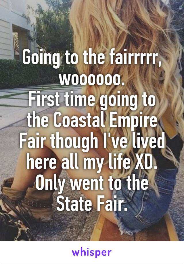 Going to the fairrrrr, woooooo.
First time going to the Coastal Empire Fair though I've lived here all my life XD.
Only went to the State Fair.