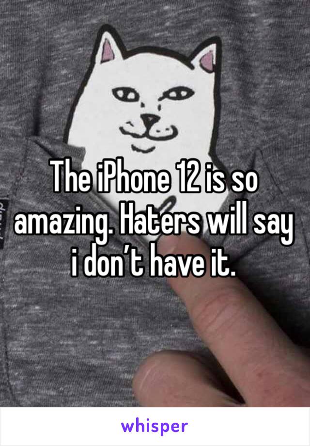 The iPhone 12 is so amazing. Haters will say i don’t have it. 
