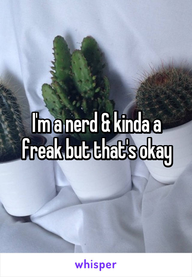 I'm a nerd & kinda a freak but that's okay