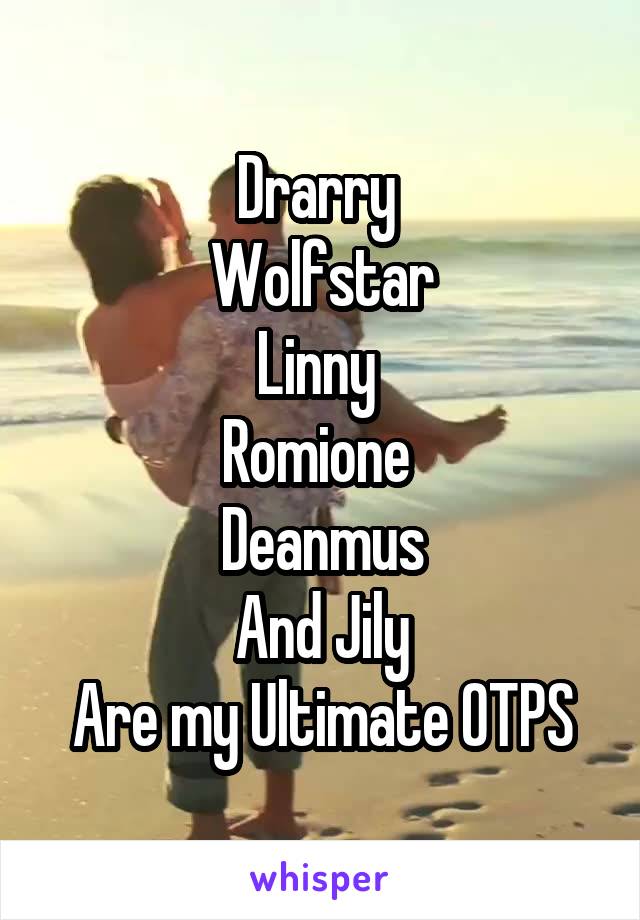 Drarry 
Wolfstar
Linny 
Romione 
Deanmus
And Jily
Are my Ultimate OTPS