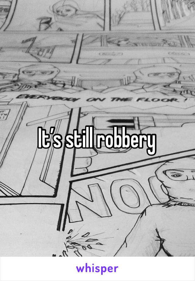 It’s still robbery