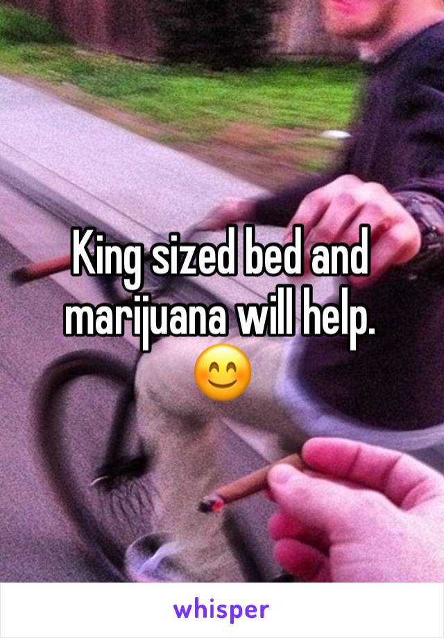 King sized bed and marijuana will help.
😊