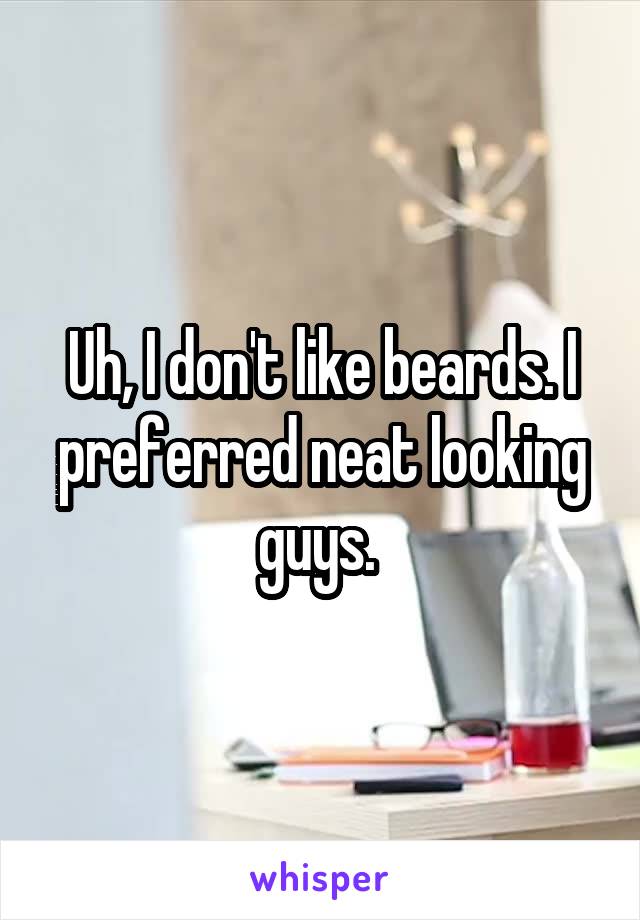 Uh, I don't like beards. I preferred neat looking guys. 