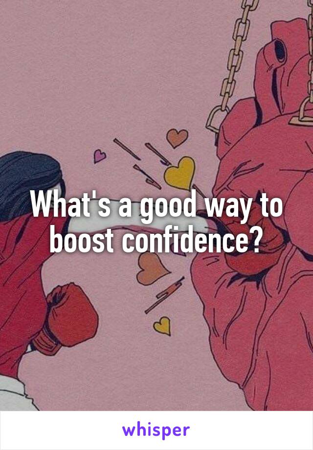 What's a good way to boost confidence?