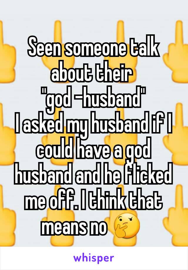 Seen someone talk about their 
"god -husband"
I asked my husband if I could have a god husband and he flicked me off. I think that means no 🤔 