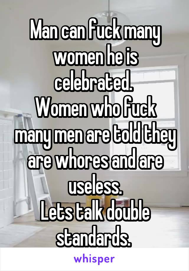 Man can fuck many women he is celebrated. 
Women who fuck many men are told they are whores and are useless.
Lets talk double standards. 