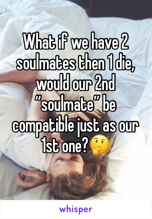 What if we have 2 soulmates then 1 die, would our 2nd “soulmate” be compatible just as our 1st one?🤔