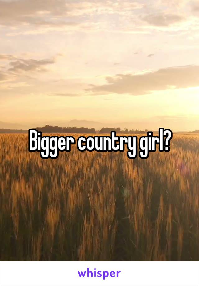 Bigger country girl?