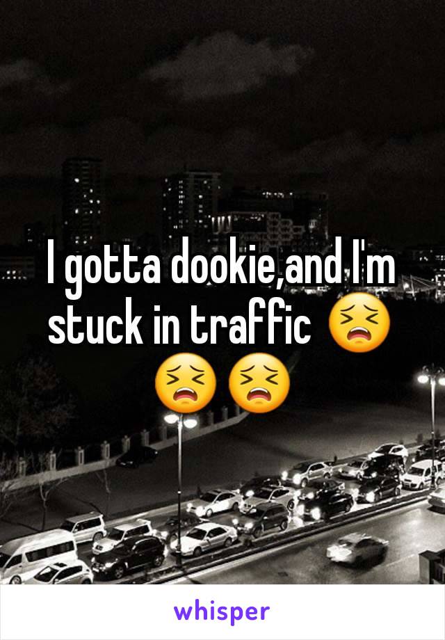 I gotta dookie,and I'm stuck in traffic 😣😣😣