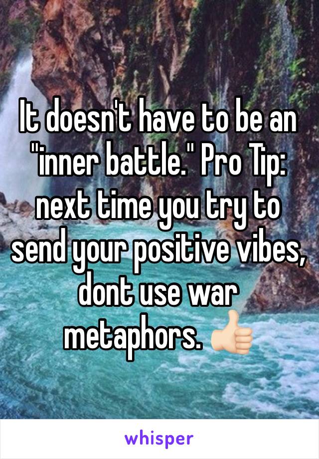 It doesn't have to be an "inner battle." Pro Tip: next time you try to send your positive vibes, dont use war metaphors. 👍🏻