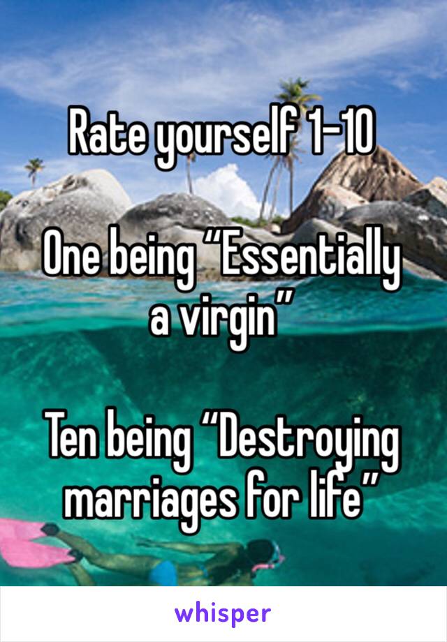 Rate yourself 1-10

One being “Essentially a virgin”

Ten being “Destroying marriages for life”