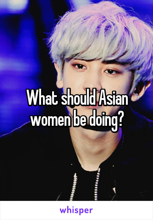 What should Asian women be doing?