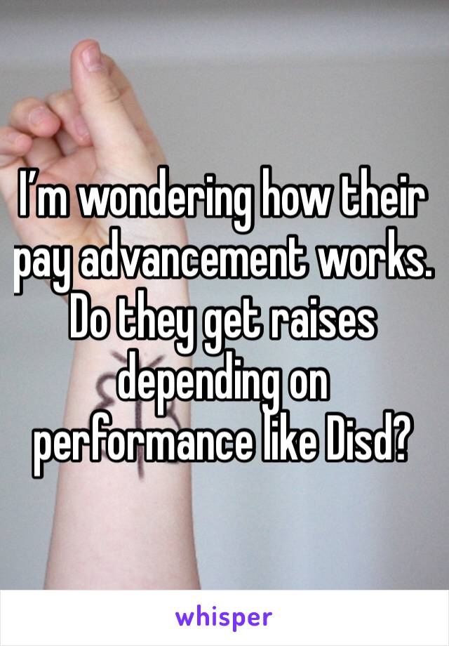 I’m wondering how their pay advancement works. Do they get raises depending on performance like Disd? 