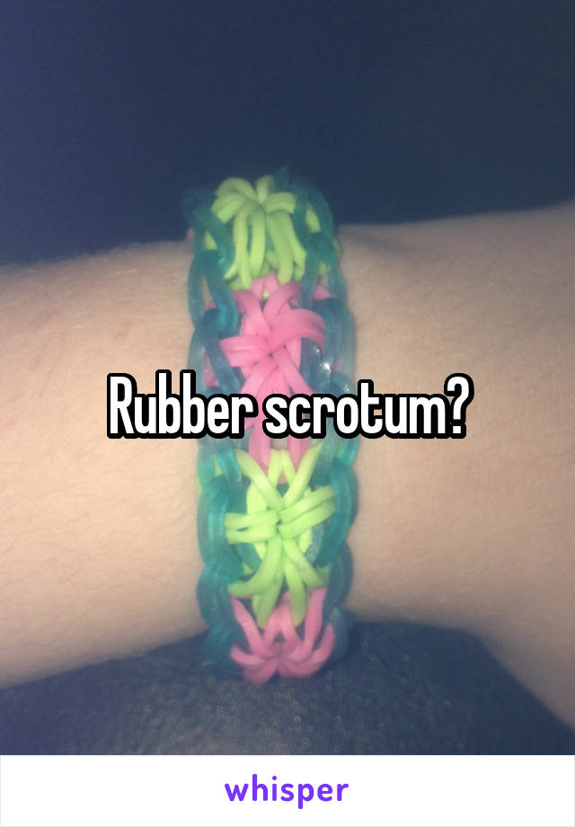 Rubber scrotum?