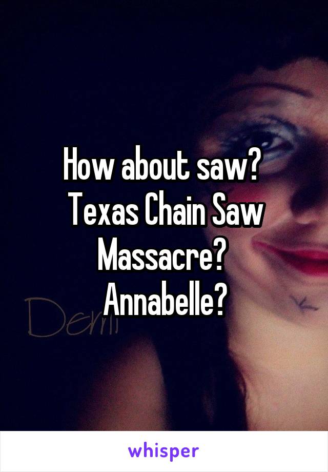 How about saw? 
Texas Chain Saw Massacre? 
Annabelle?