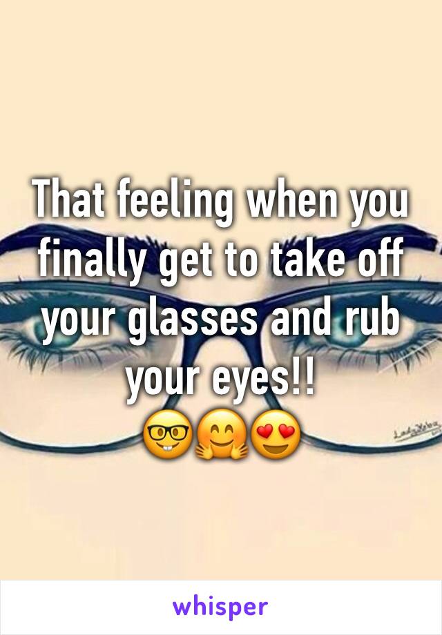 That feeling when you finally get to take off your glasses and rub your eyes!!
🤓🤗😍