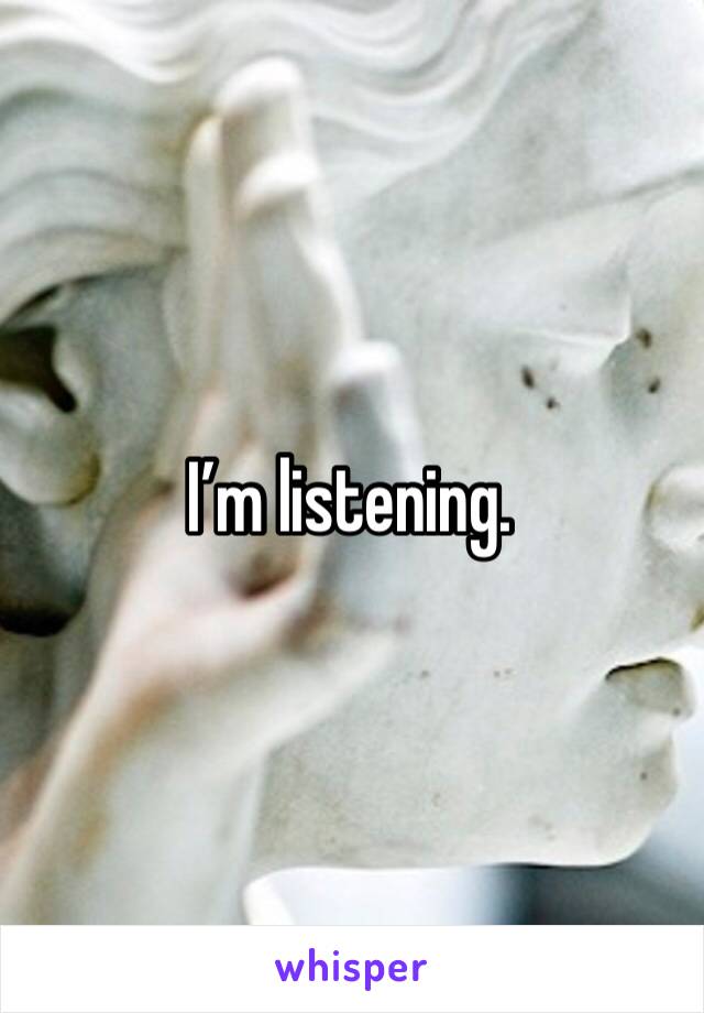 I’m listening. 