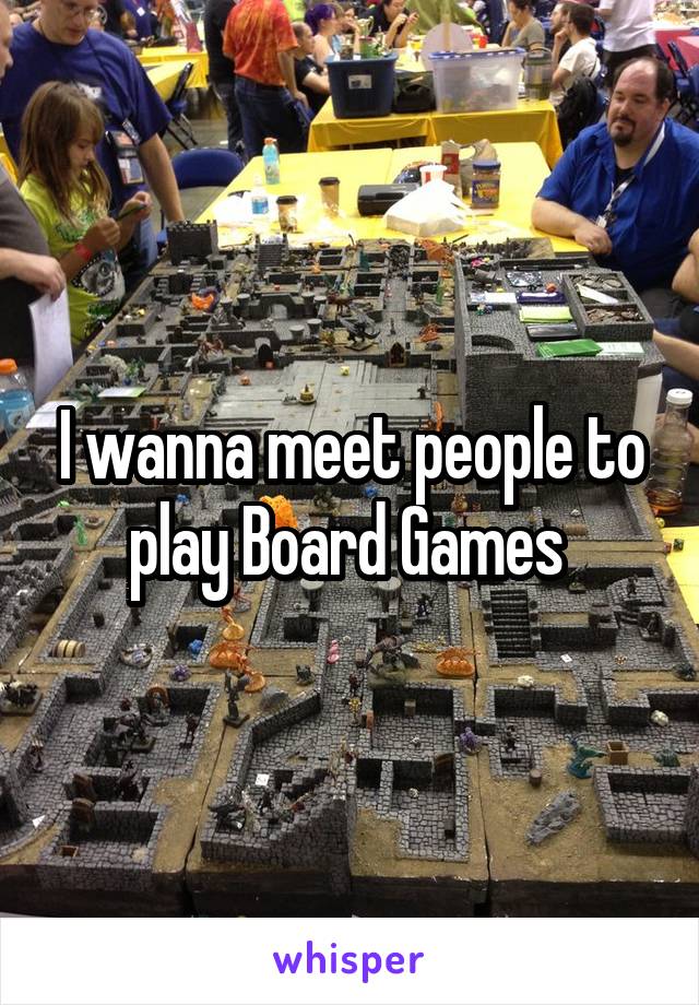 I wanna meet people to play Board Games 