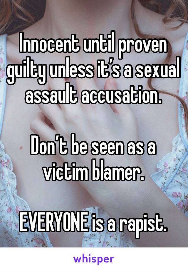 Innocent until proven guilty unless it’s a sexual assault accusation.

Don’t be seen as a victim blamer.

EVERYONE is a rapist.