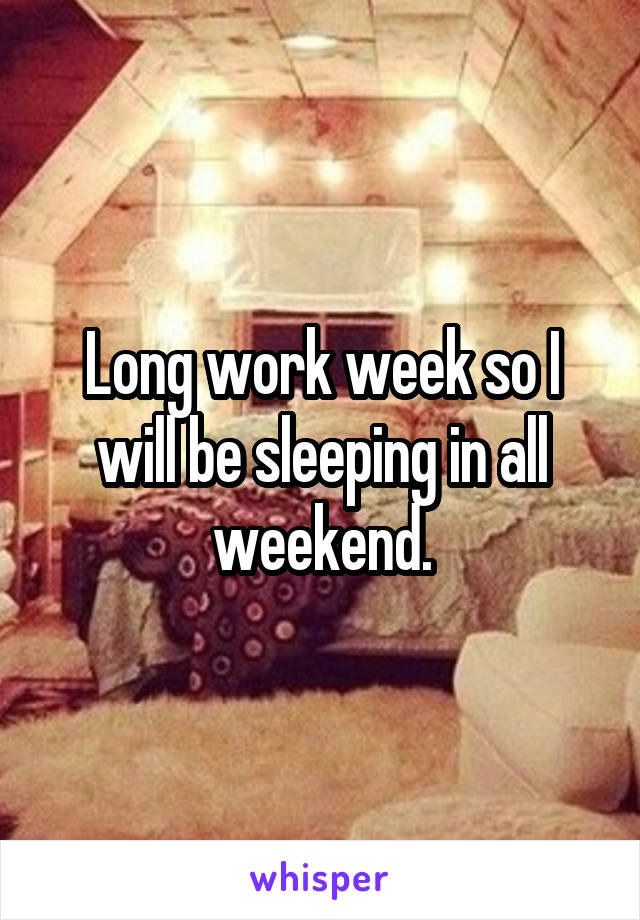 Long work week so I will be sleeping in all weekend.
