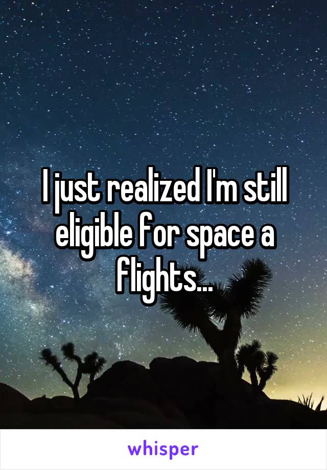 I just realized I'm still eligible for space a flights...