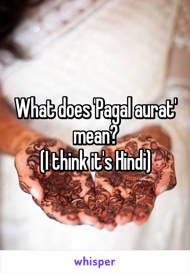 What does 'Pagal aurat' mean?
(I think it's Hindi)