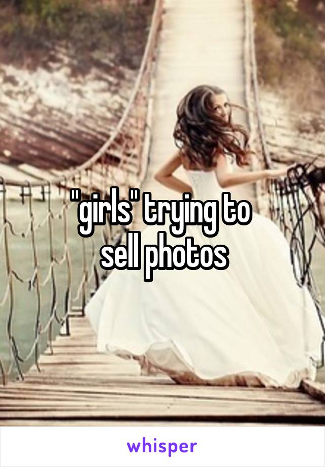 "girls" trying to 
sell photos