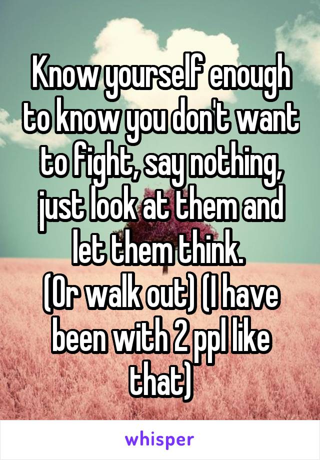 Know yourself enough to know you don't want to fight, say nothing, just look at them and let them think. 
(Or walk out) (I have been with 2 ppl like that)