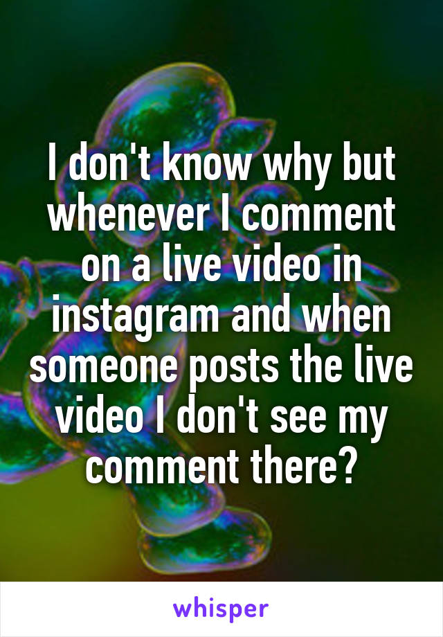 I don't know why but whenever I comment on a live video in instagram and when someone posts the live video I don't see my comment there?
