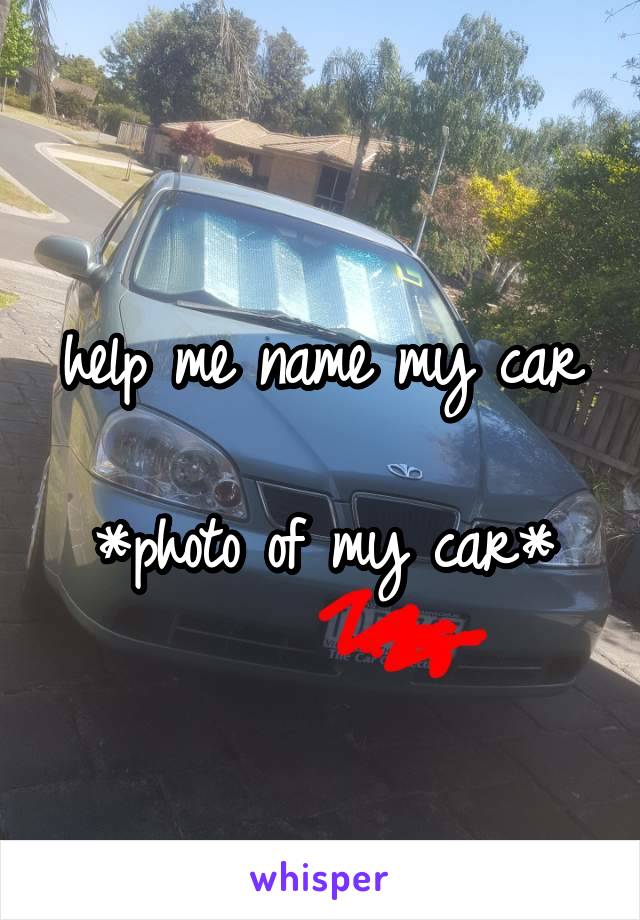 help me name my car

*photo of my car*