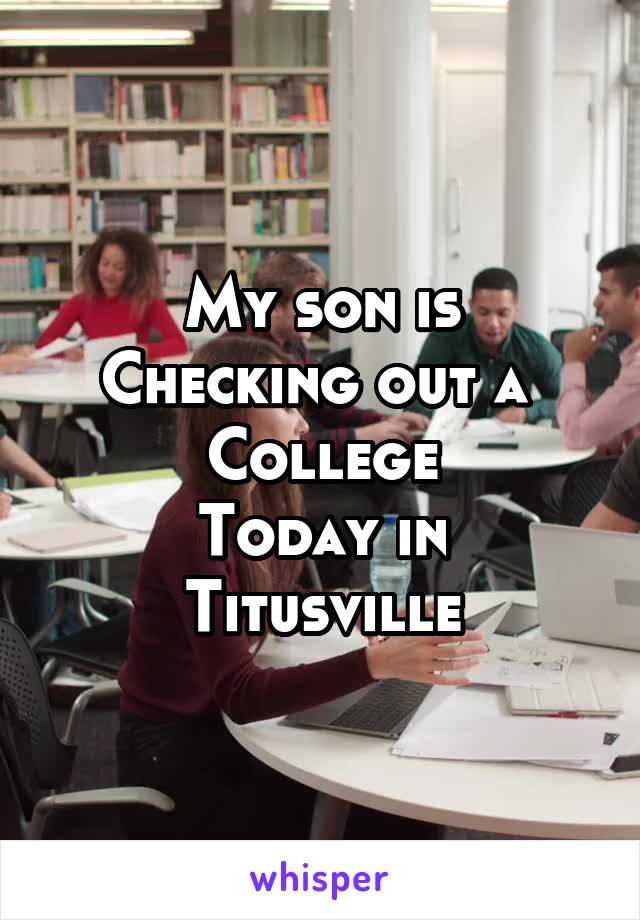 My son is
Checking out a 
College
Today in
Titusville